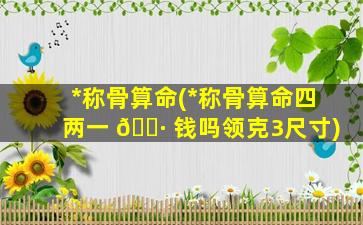 *
称骨算命(*
称骨算命四两一 🌷 钱吗领克3尺寸)